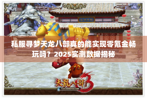 私服寻梦天龙八部真的能实现零氪金畅玩吗？2025实测数据揭秘