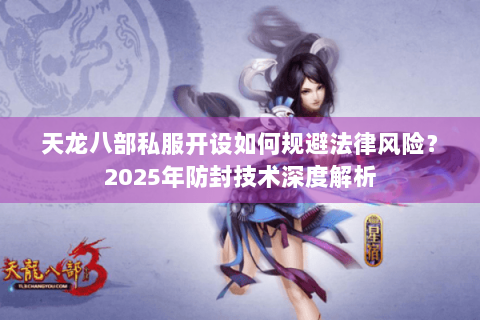 天龙八部私服开设如何规避法律风险？2025年防封技术深度解析
