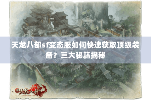 天龙八部sf变态服如何快速获取顶级装备？三大秘籍揭秘