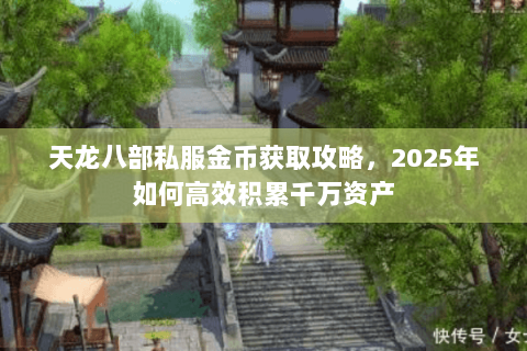 天龙八部私服金币获取攻略，2025年如何高效积累千万资产