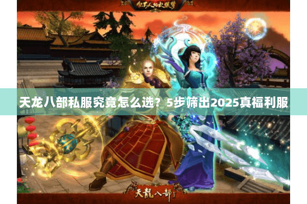 天龙八部私服究竟怎么选？5步筛出2025真福利服