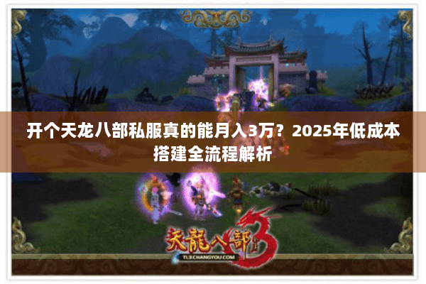 开个天龙八部私服真的能月入3万？2025年低成本搭建全流程解析