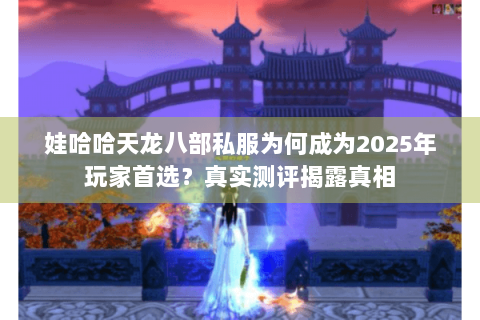 娃哈哈天龙八部私服为何成为2025年玩家首选？真实测评揭露真相