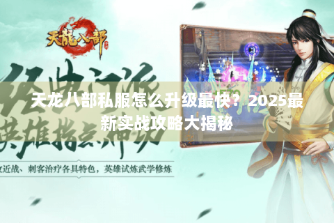 天龙八部私服怎么升级最快？2025最新实战攻略大揭秘