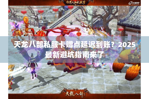 天龙八部私服卡赠点延迟到账？2025最新避坑指南来了