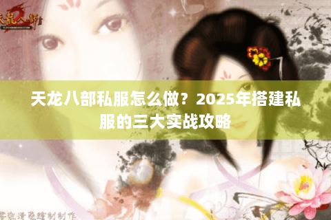 天龙八部私服怎么做？2025年搭建私服的三大实战攻略