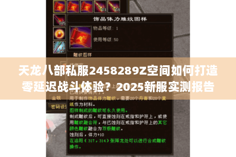 天龙八部私服2458289Z空间如何打造零延迟战斗体验？2025新服实测报告