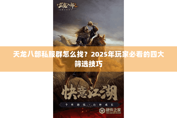 天龙八部私服群怎么找？2025年玩家必看的四大筛选技巧