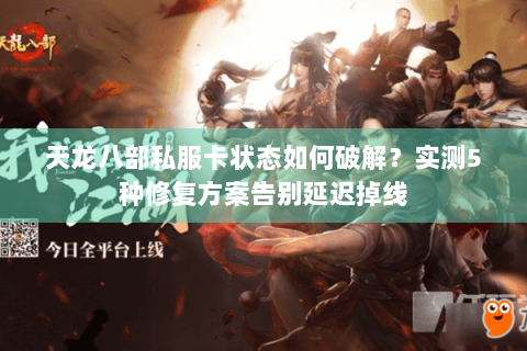 天龙八部私服卡状态如何破解？实测5种修复方案告别延迟掉线