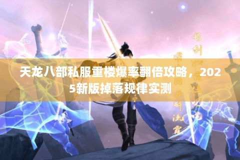 天龙八部私服重楼爆率翻倍攻略，2025新版掉落规律实测