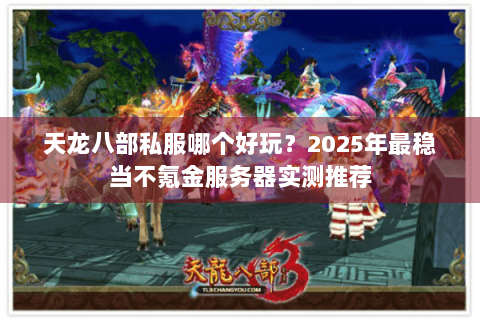 天龙八部私服哪个好玩？2025年最稳当不氪金服务器实测推荐