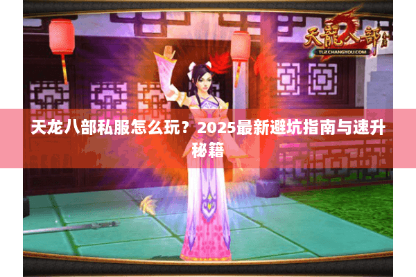 天龙八部私服怎么玩？2025最新避坑指南与速升秘籍