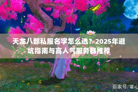 天龙八部私服名字怎么选？2025年避坑指南与高人气服务器推荐