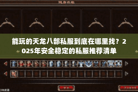 能玩的天龙八部私服到底在哪里找？2025年安全稳定的私服推荐清单