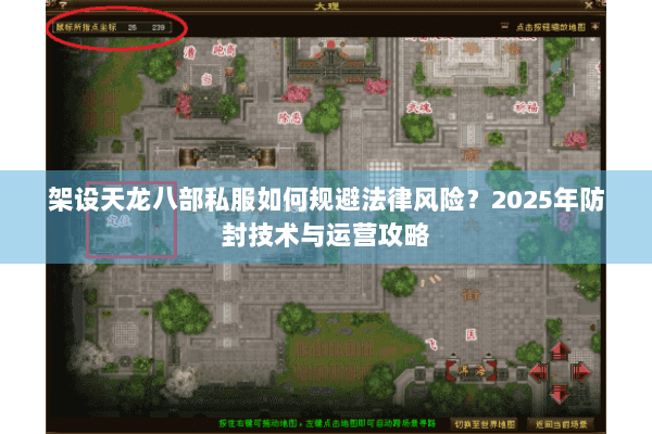架设天龙八部私服如何规避法律风险？2025年防封技术与运营攻略