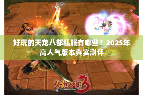 好玩的天龙八部私服有哪些？2025年高人气版本真实测评