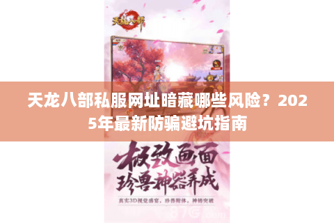 天龙八部私服网址暗藏哪些风险？2025年最新防骗避坑指南