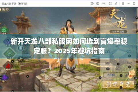 新开天龙八部私服网如何选到高爆率稳定服？2025年避坑指南