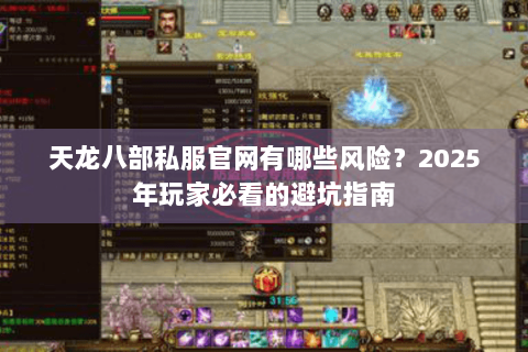 天龙八部私服官网有哪些风险？2025年玩家必看的避坑指南