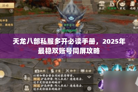 天龙八部私服多开必读手册，2025年最稳双账号同屏攻略