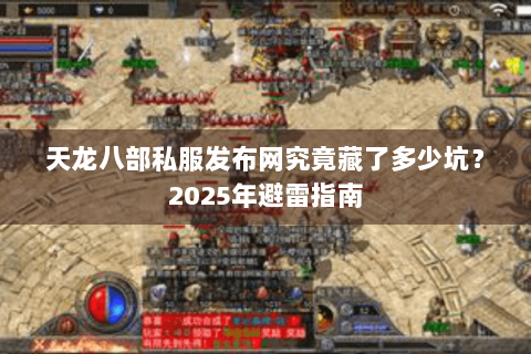 天龙八部私服发布网究竟藏了多少坑？2025年避雷指南