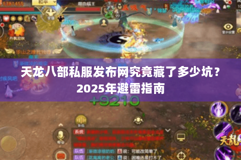 天龙八部私服发布网究竟藏了多少坑？2025年避雷指南