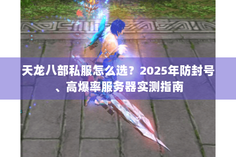 天龙八部私服怎么选？2025年防封号、高爆率服务器实测指南
