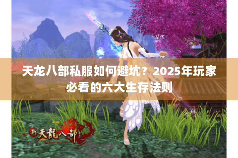 天龙八部私服如何避坑？2025年玩家必看的六大生存法则