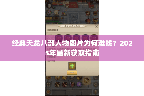 经典天龙八部人物图片为何难找?2025年最新获取指南 经典天龙八部人物图片为何难找?2025年最新获取指南