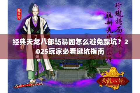 经典天龙八部畅易阁怎么避免踩坑？2025玩家必看避坑指南