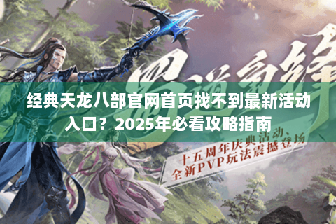 经典天龙八部官网首页找不到最新活动入口？2025年必看攻略指南