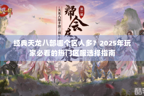 经典天龙八部哪个区人多？2025年玩家必看的热门区服选择指南