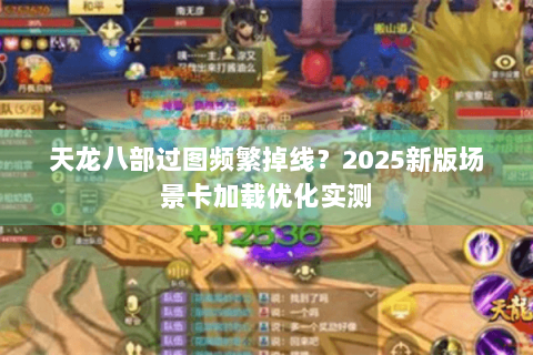 天龙八部过图频繁掉线？2025新版场景卡加载优化实测