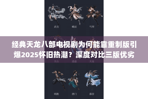 经典天龙八部电视剧为何能靠重制版引爆2025怀旧热潮？深度对比三版优劣