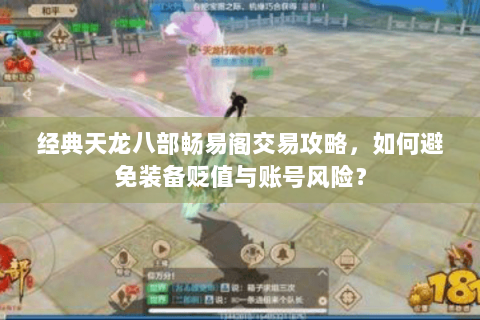 经典天龙八部畅易阁交易攻略，如何避免装备贬值与账号风险？