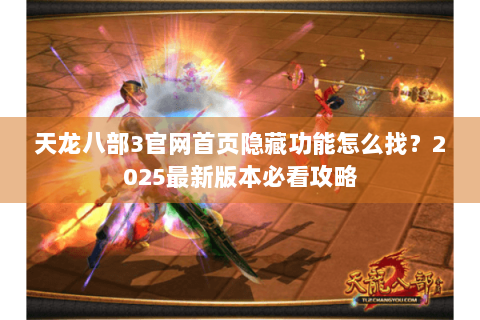 天龙八部3官网首页隐藏功能怎么找？2025最新版本必看攻略