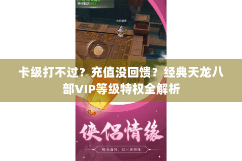 卡级打不过？充值没回馈？经典天龙八部VIP等级特权全解析