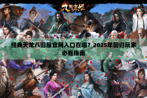 经典天龙八旧服官网入口在哪？2025年回归玩家必看指南
