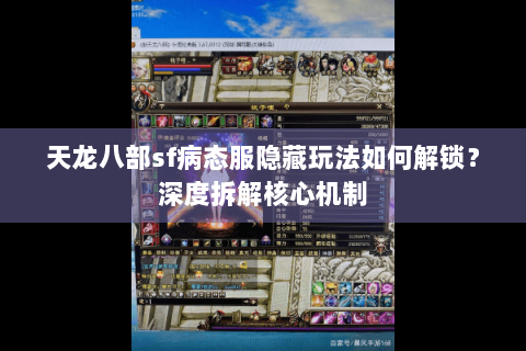 天龙八部sf病态服隐藏玩法如何解锁？深度拆解核心机制