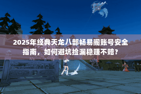 2025年经典天龙八部畅易阁账号安全指南，如何避坑捡漏稳赚不赔？