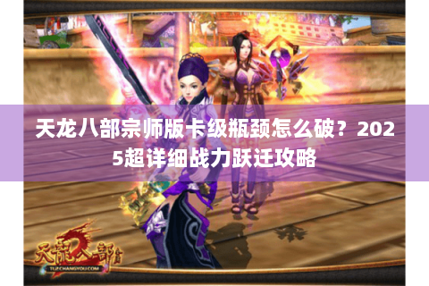 天龙八部宗师版卡级瓶颈怎么破？2025超详细战力跃迁攻略