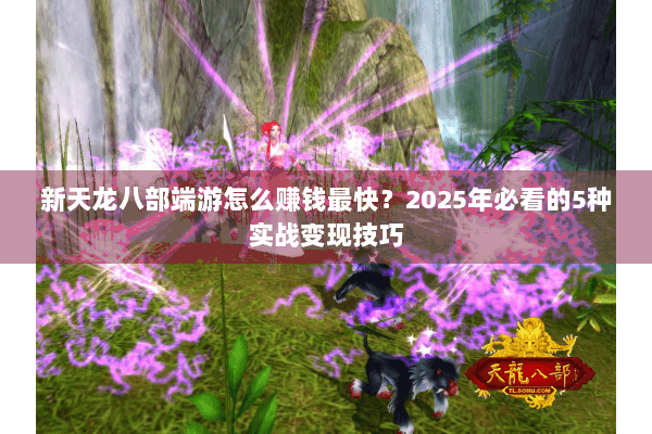 新天龙八部端游怎么赚钱最快？2025年必看的5种实战变现技巧