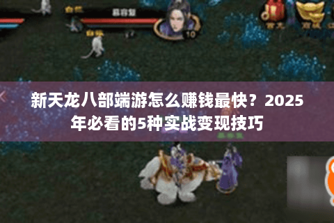 新天龙八部端游怎么赚钱最快？2025年必看的5种实战变现技巧