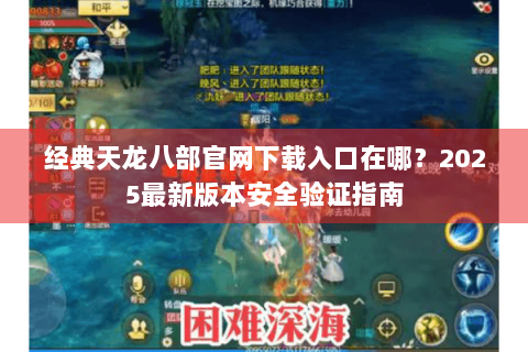 经典天龙八部官网下载入口在哪？2025最新版本安全验证指南