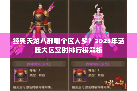 经典天龙八部哪个区人多？2025年活跃大区实时排行榜解析