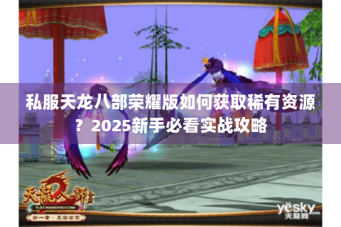 私服天龙八部荣耀版如何获取稀有资源？2025新手必看实战攻略