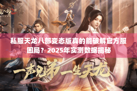 私服天龙八部变态版真的能破解官方服困局？2025年实测数据揭秘