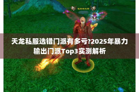 天龙私服选错门派有多亏?2025年暴力输出门派Top3实测解析