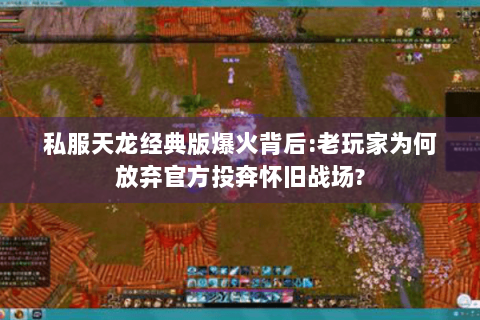 私服天龙经典版爆火背后:老玩家为何放弃官方投奔怀旧战场?
