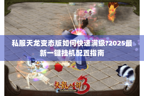 私服天龙变态版如何快速满级?2025最新一键挂机配置指南